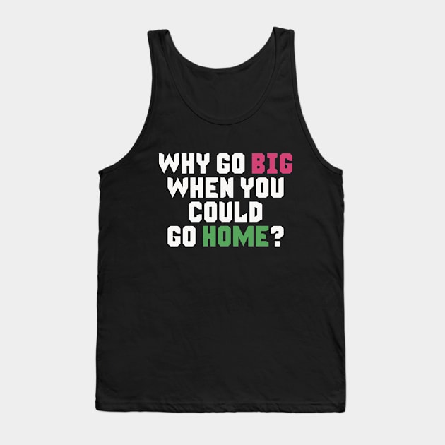 Why Go Big When You Could Go Home? Tank Top by TheDoorMouse